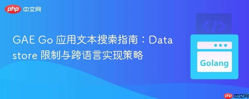 GAE Go 应用文本搜索指南:Datastore 限制与跨语言实现策略