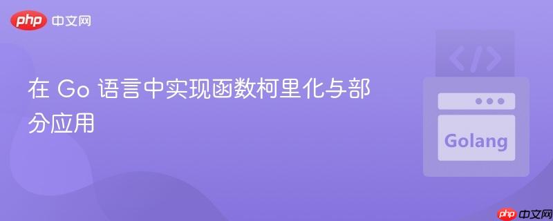 在 Go 语言中实现函数柯里化与部分应用