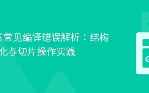 Go语言常见编译错误解析：结构体初始化与切片操作实践
