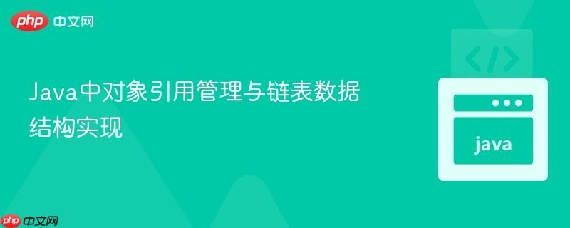 java中对象引用管理与链表数据结构实现