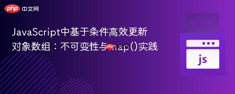 JavaScript中基于条件高效更新对象数组：不可变性与map()实践