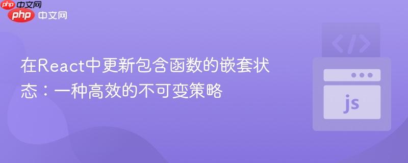 在React中更新包含函数的嵌套状态：一种高效的不可变策略