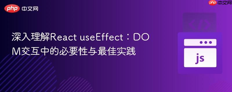 深入理解React useEffect:DOM交互中的必要性与最佳实践