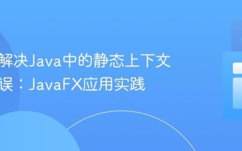 理解与解决Java中的静态上下文引用错误：JavaFX应用实践