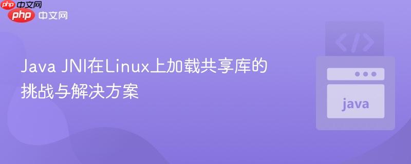 Java JNI在Linux上加载共享库的挑战与解决方案