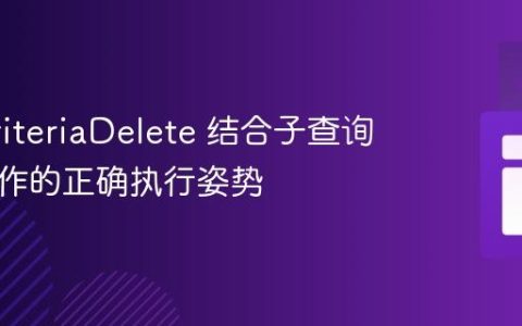 JPA CriteriaDelete 结合子查询删除操作的正确执行姿势