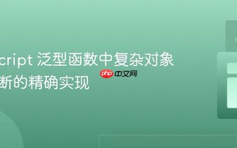 TypeScript 泛型函数中复杂对象类型推断的精确实现
