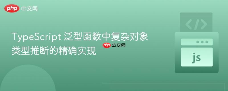 TypeScript 泛型函数中复杂对象类型推断的精确实现