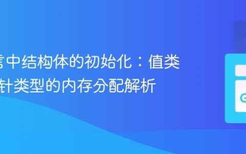 Go语言中结构体的初始化：值类型与指针类型的内存分配解析