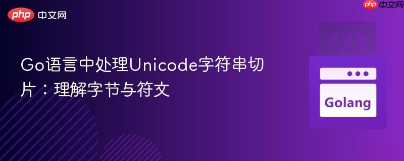 Go语言中处理Unicode字符串切片：理解字节与符文