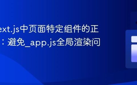 掌握Next.js中页面特定组件的正确集成：避免_app.js全局渲染问题