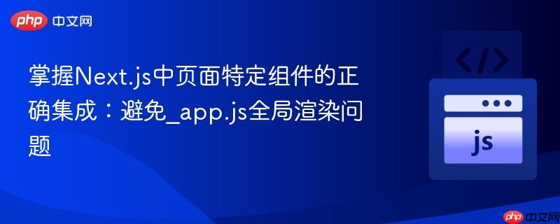 掌握Next.js中页面特定组件的正确集成:避免_app.js全局渲染问题