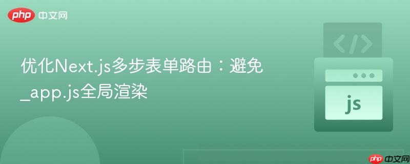 优化next.js多步表单路由:避免_app.js全局渲染