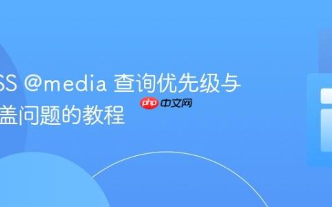 解决CSS @media 查询优先级与规则覆盖问题的教程