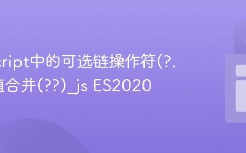 JavaScript中的可选链操作符(?.)与空值合并(??)_js ES2020