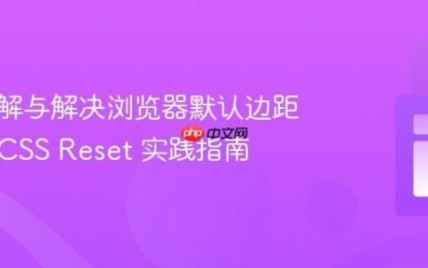 深入理解与解决浏览器默认边距问题：CSS Reset 实践指南