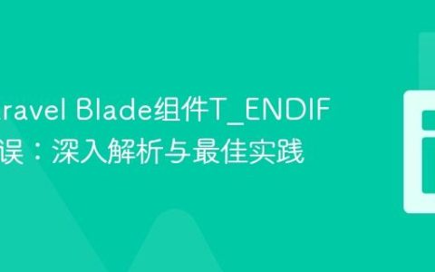 解决Laravel Blade组件T_ENDIF语法错误：深入解析与最佳实践