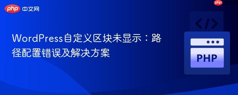 WordPress自定义区块未显示:路径配置错误及解决方案