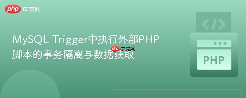 MySQL Trigger中执行外部PHP脚本的事务隔离与数据获取