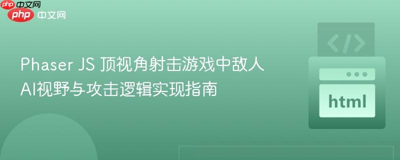 Phaser JS 顶视角射击游戏中敌人AI视野与攻击逻辑实现指南