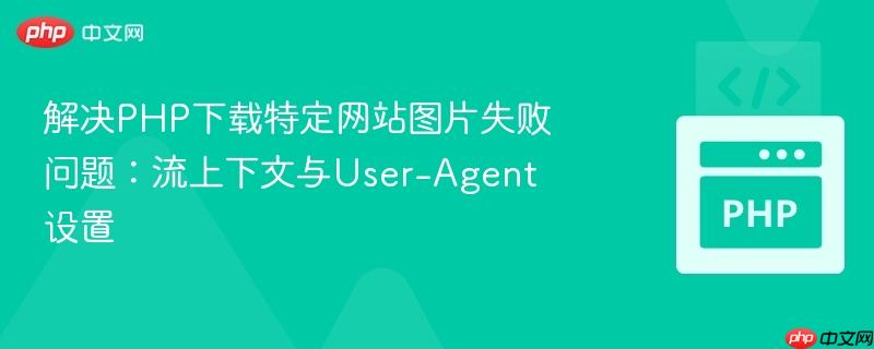 解决PHP下载特定网站图片失败问题:流上下文与User-Agent设置