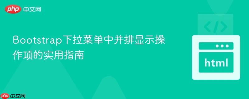 Bootstrap下拉菜单中并排显示操作项的实用指南
