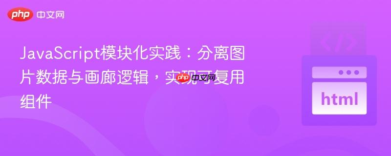 JavaScript模块化实践：分离图片数据与画廊逻辑，实现可复用组件