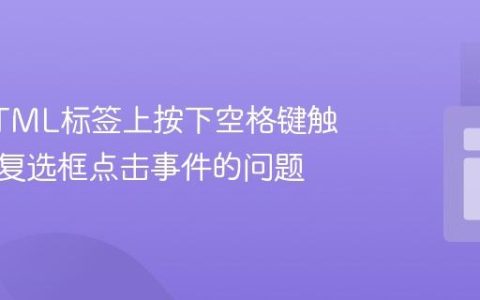 解决HTML标签上按下空格键触发隐藏复选框点击事件的问题