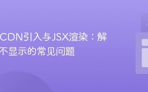 React CDN引入与JSX渲染：解决组件不显示的常见问题