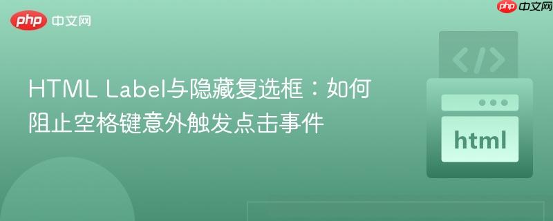 HTML Label与隐藏复选框:如何阻止空格键意外触发点击事件