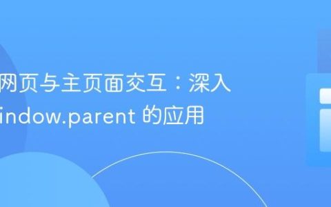 嵌入式网页与主页面交互：深入理解 window.parent 的应用