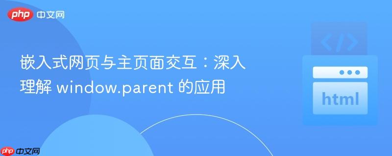嵌入式网页与主页面交互:深入理解 window.parent 的应用