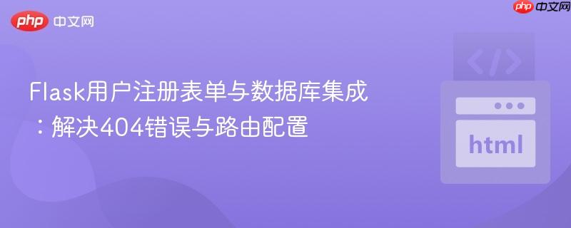Flask用户注册表单与数据库集成:解决404错误与路由配置