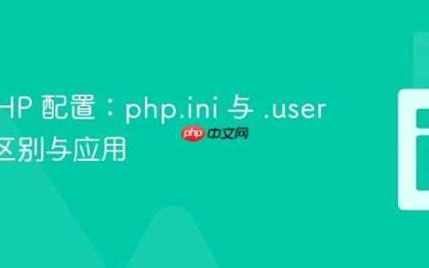 理解 PHP 配置：php.ini 与 .user.ini 的区别与应用