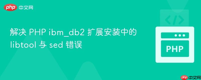 解决 PHP ibm_db2 扩展安装中的 libtool 与 sed 错误