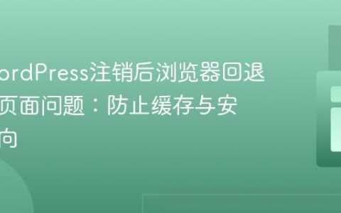 解决WordPress注销后浏览器回退显示旧页面问题：防止缓存与安全重定向