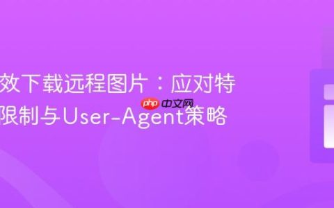PHP高效下载远程图片：应对特定网站限制与User-Agent策略