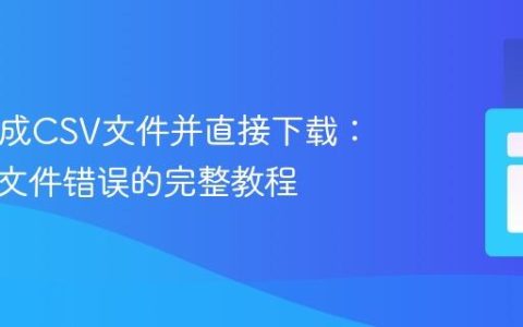 PHP生成CSV文件并直接下载：避免空文件错误的完整教程