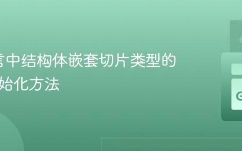 Go语言中结构体嵌套切片类型的正确初始化方法