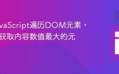 使用JavaScript遍历DOM元素，查找并获取内容数值最大的元素