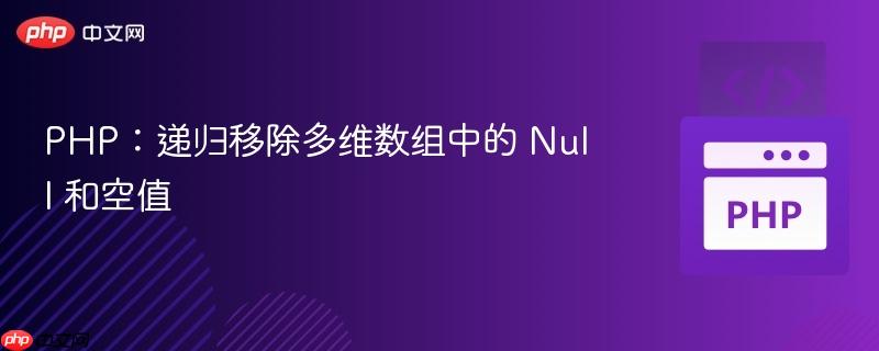 php:递归移除多维数组中的 null 和空值