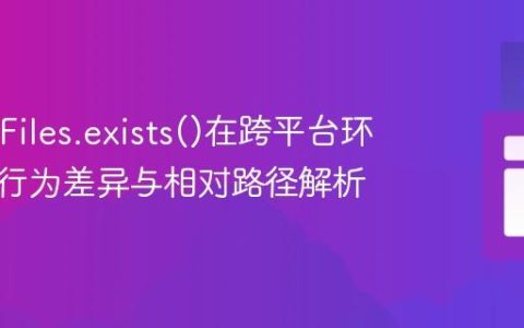 Java中Files.exists()在跨平台环境下的行为差异与相对路径解析