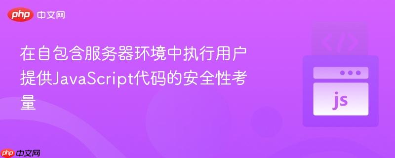 在自包含服务器环境中执行用户提供javascript代码的安全性考量