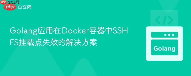 Golang应用在Docker容器中SSHFS挂载点失效的解决方案