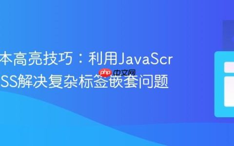 前端文本高亮技巧：利用JavaScript和CSS解决复杂标签嵌套问题