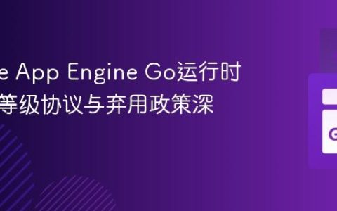 Google App Engine Go运行时：服务等级协议与弃用政策深度解析