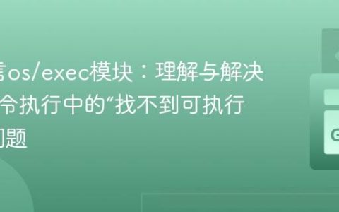 Go语言os/exec模块：理解与解决系统命令执行中的“找不到可执行文件”问题