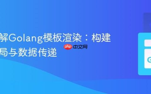 深入理解Golang模板渲染：构建嵌套布局与数据传递