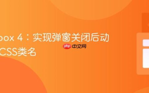 Fancybox 4：实现弹窗关闭后动态移除CSS类名