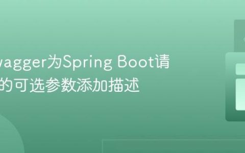 使用Swagger为Spring Boot请求体中的可选参数添加描述